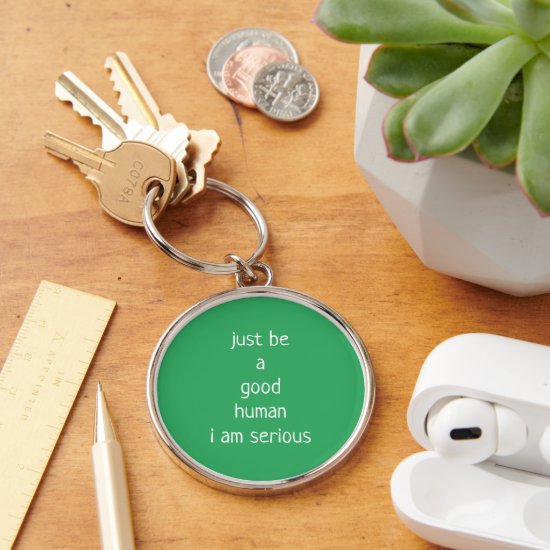 just be a good human i am serious keychain