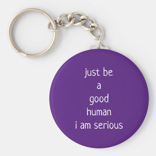 just be a good human i am serious keychain