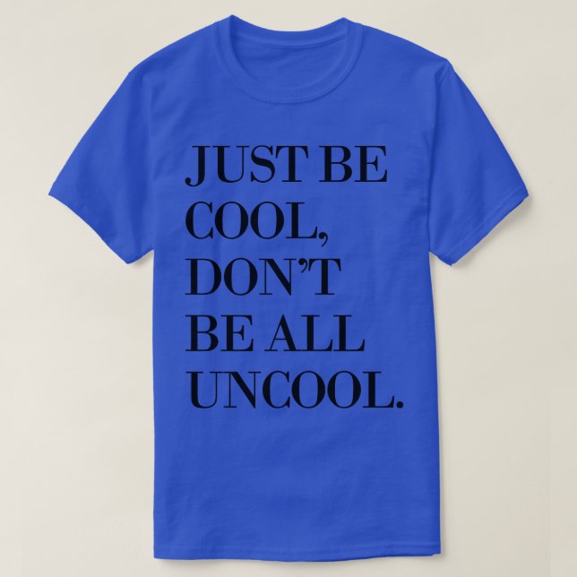 Just Be Cool Dont Be All Uncool T-Shirt (Design Front)
