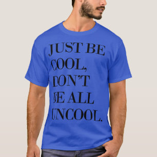 Just Be Cool Dont Be All Uncool T-Shirt