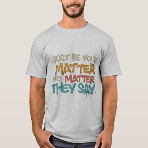 JUST be Your no MATTER what they SAY T_Shirt