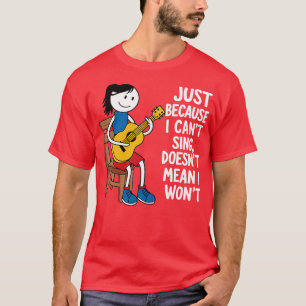 JUST BECAUSE I CANT SING DOESNT MEAN I WONT 1 T-Shirt
