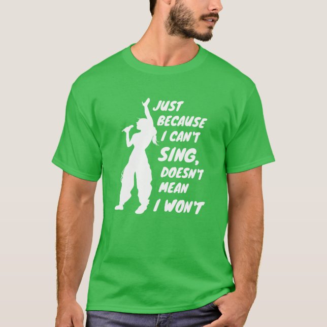 Just Because I Cant Sing Doesnt Mean I Wont friend T-Shirt (Front)