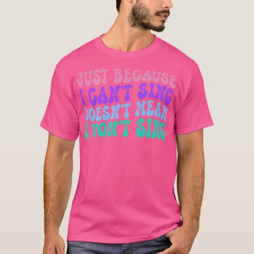 Just Because I Cant Sing Doesnt Mean I Wont Sing T_Shirt