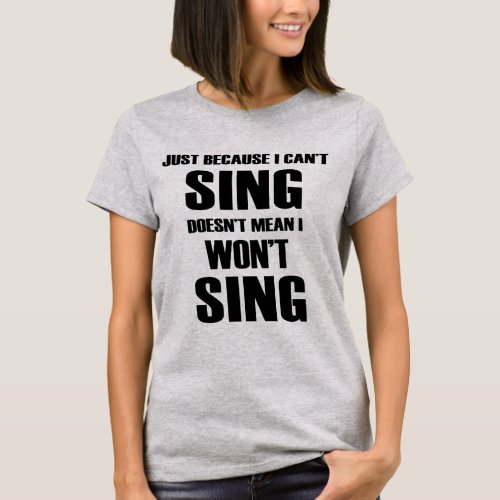 Just Because I Cant Sing Doesnt Mean I Wont Tee