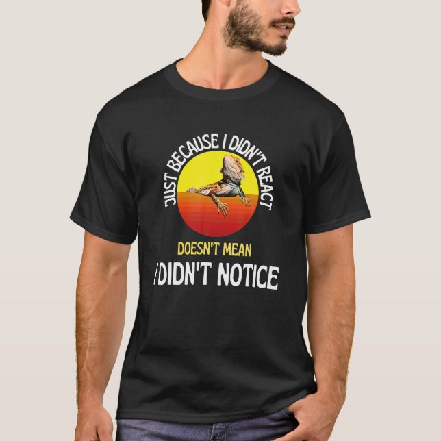 Just Because I Didn't React Funny Bearded Dragon T-Shirt (Front)