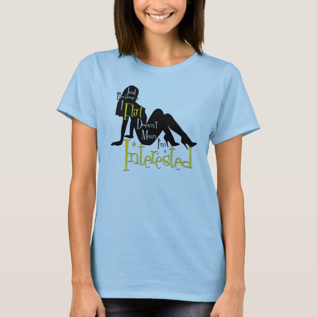 Just Because I Flirt, Doesn't mean I'm interested T-Shirt (Front)