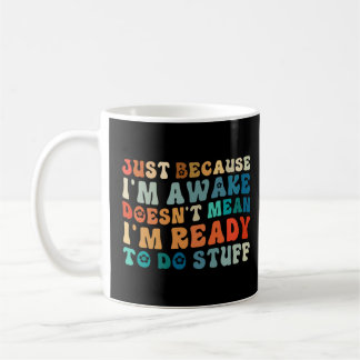 Just Because I m Awake Doesn t Mean I m Ready To D Coffee Mug