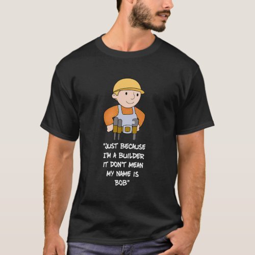 Just Because IM A Builder It DonT Mean My Name I T_Shirt