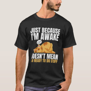 Just Because Im Awake Doesn t Mean Im Ready to Do T-Shirt