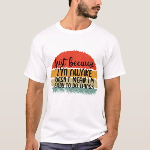 Just because im awake doesnt mean im ready  T_Shirt