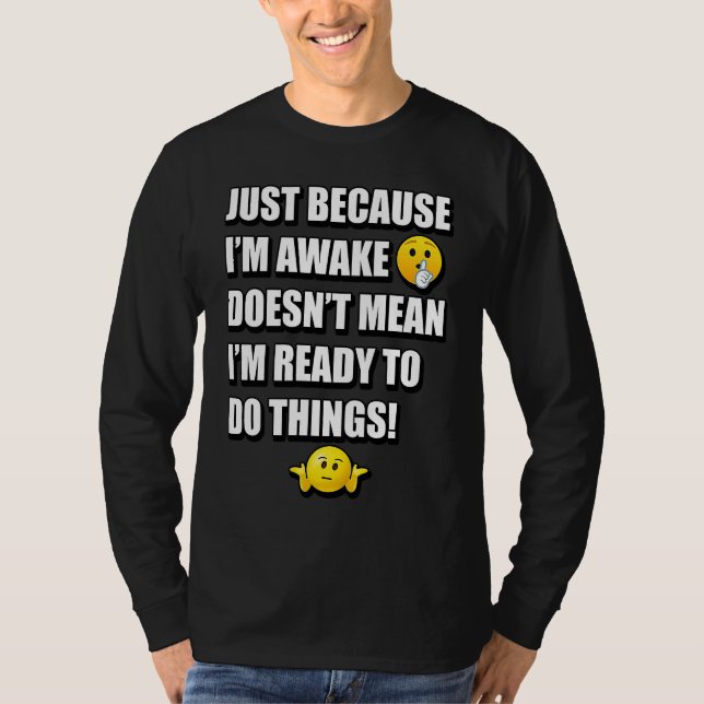 JUST BECAUSE I'M AWAKE DOESN'T MEAN I'M READY TO D T-Shirt (Front)