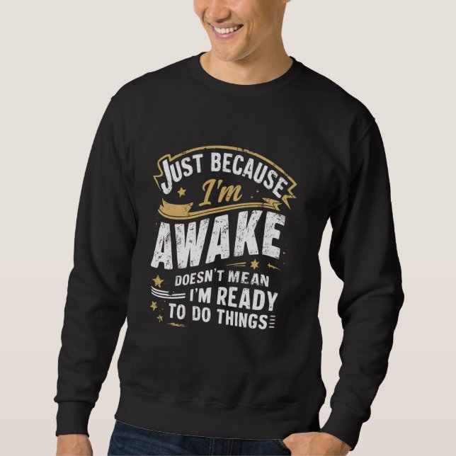 Just Because I'm Awake Funny Morning Person Quotes Sweatshirt (Front)