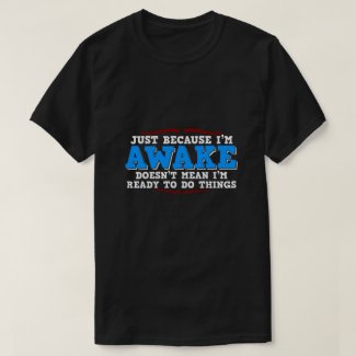 just because I'm awake... T-Shirt