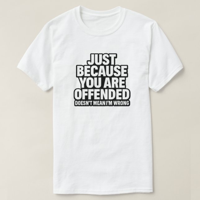 JUST BECAUSE YOU ARE OFFENDED DOESN’T MEAN I’M WRO T-Shirt (Design Front)