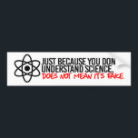 Just because you don't understand Science does not Bumper Sticker<br><div class="desc">Scientist Resistance Gear - Science is Real and Facts are Facts! Shop original science,  climate change and political expressions on T-shirts,  Stickers,  Mugs and more! Designs by SisterResister.com</div>