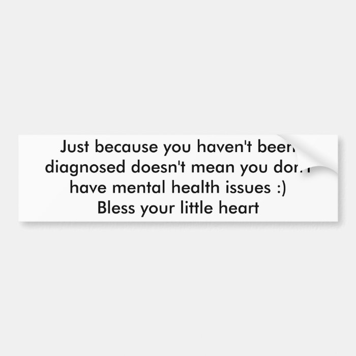 Just because you haven't been diagnosed doesn'tbumper stickers