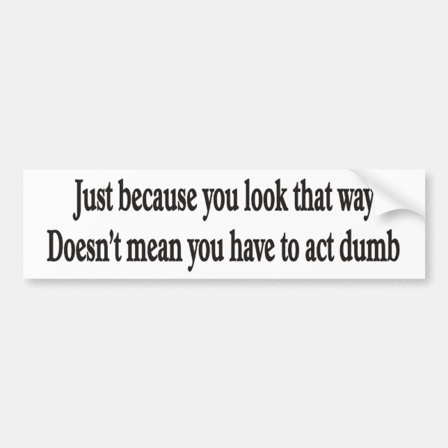 Just because you look that way customizable bumper sticker (Front)