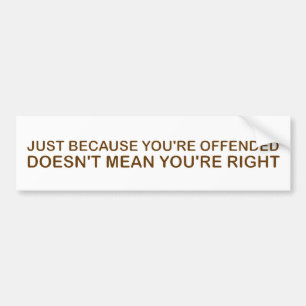 Just Because You're Offended . . .  Bumper Sticker