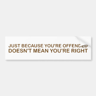 Just Because You're Offended . . . Bumper Sticker