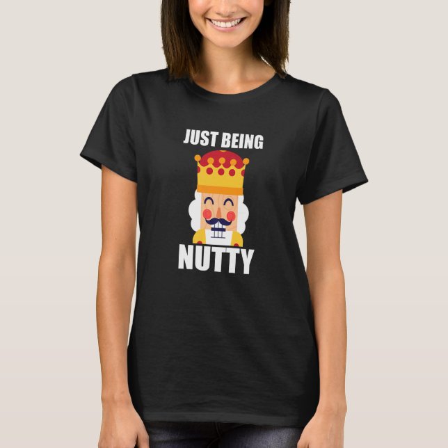 Just Being Nutty  Christmas Nutcracker T-Shirt (Front)