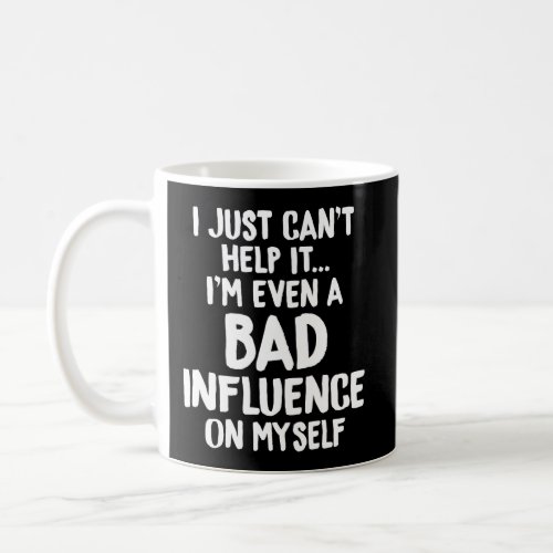 Just CanT Help It IM Even Bad Influence On Mysel Coffee Mug