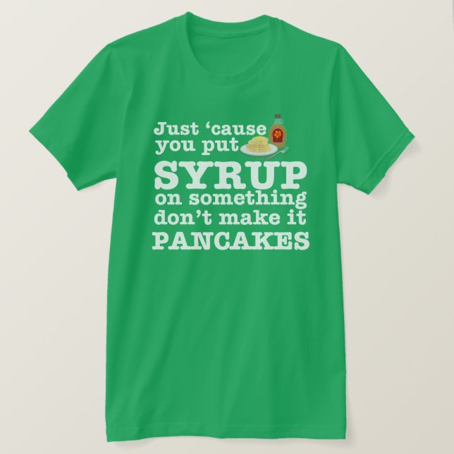 Just 'Cause you put syrup on something... T-Shirt (Design Front)