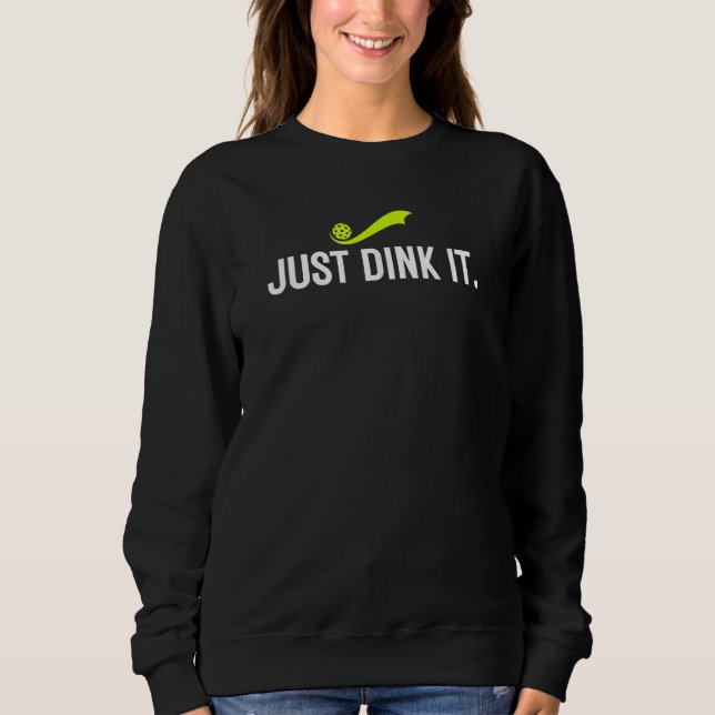 Just Dink It  Pickleball Player  Pickle Ball Humor Sweatshirt (Front)