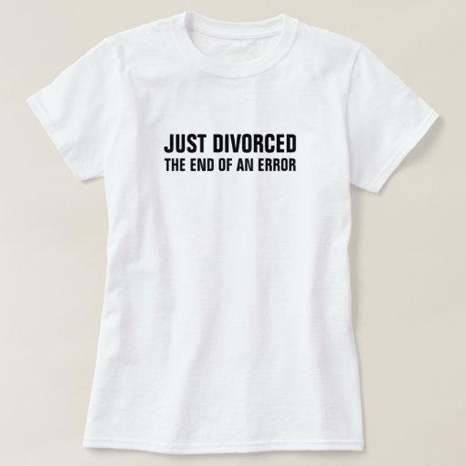 Just Divorced The End of an Error T-Shirt | Zazzle