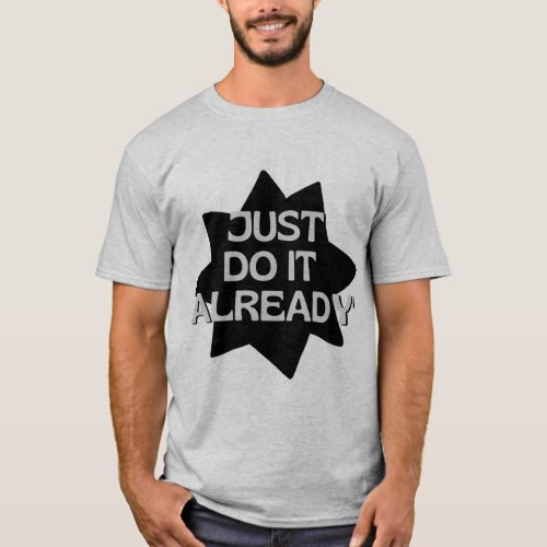 Just Do it Already T_Shirt