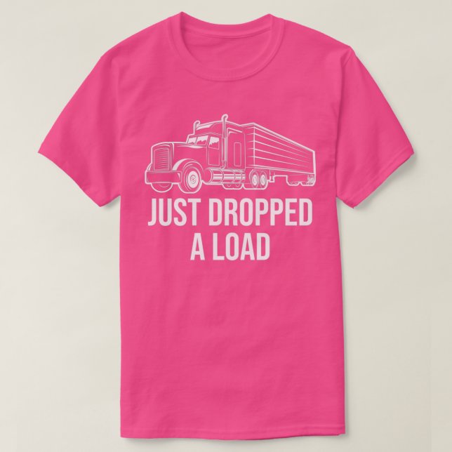 Just Dropped A Load Truck Driver Gift Trucker Driv T-Shirt (Design Front)