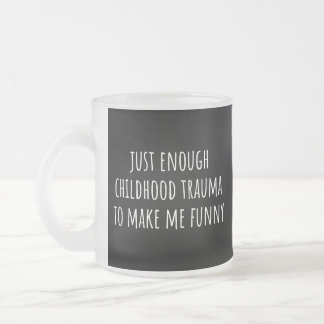just enough childhood trauma to make me funny frosted glass coffee mug
