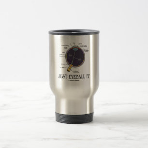 Just Eyeball It (Eye Anatomy Approximation Saying) Travel Mug