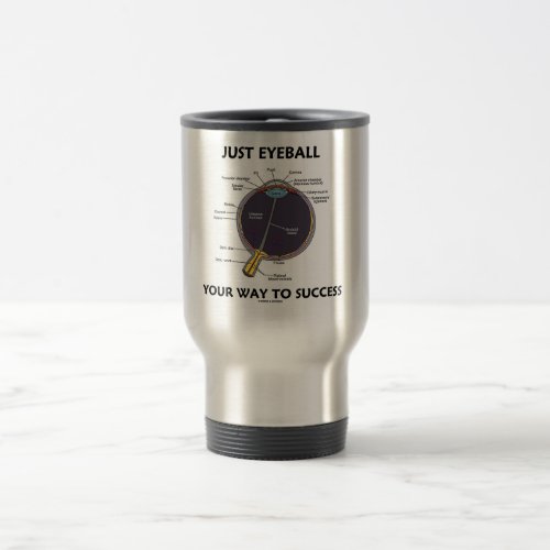 Just Eyeball Your Way To Success Eye Anatomy Travel Mug