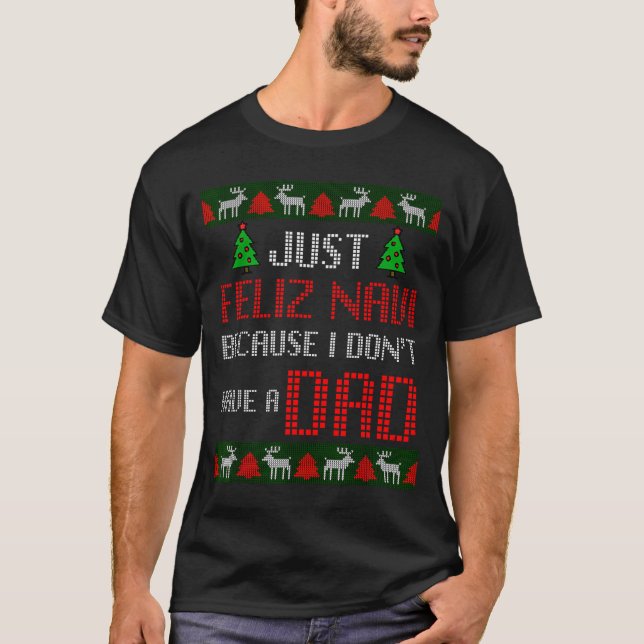 Just Feliz Navi Because I Dont Have A Dad Funny Ch T-Shirt (Front)