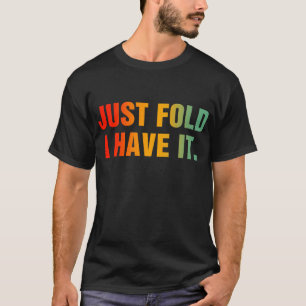 Just Fold I Have It - Funny Poker T-Shirt