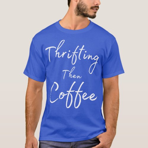Just Give Me Coffee And A Thrift Store T_Shirt