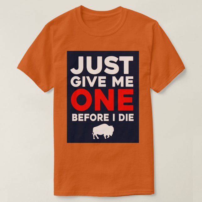 Just Give Me One Before I Die T-Shirt (Design Front)