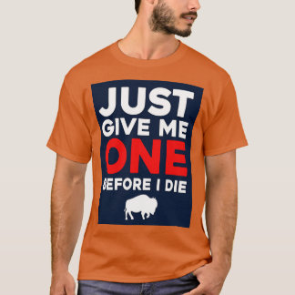 Just Give Me One Before I Die T-Shirt