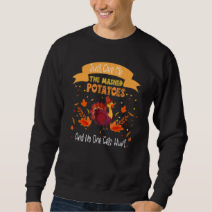 Just Give Me The Mashed Potatoe And No One Gets Hu Sweatshirt