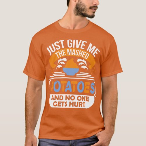 Just Give Me the Mashed Potatoes and no one gets h T_Shirt