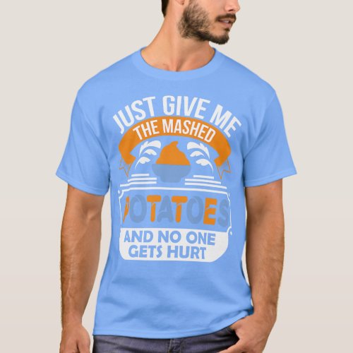 Just Give Me the Mashed Potatoes and no one gets h T_Shirt