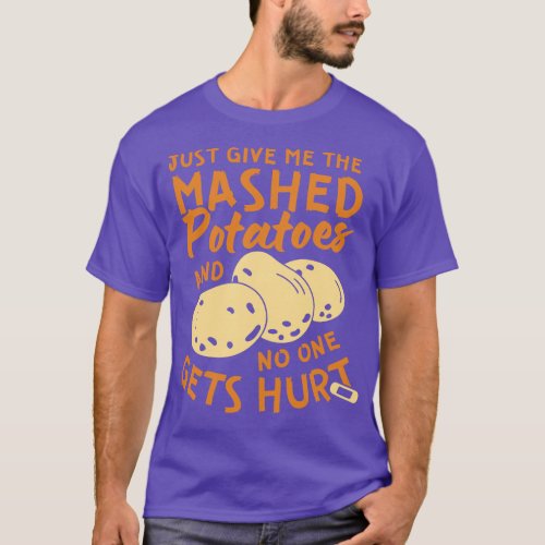 Just Give Me The Mashed Potatoes and No One Gets H T_Shirt