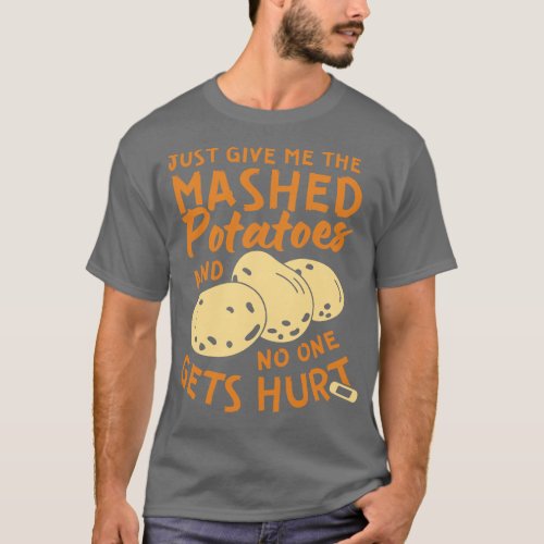 Just Give Me The Mashed Potatoes and No One Gets H T_Shirt
