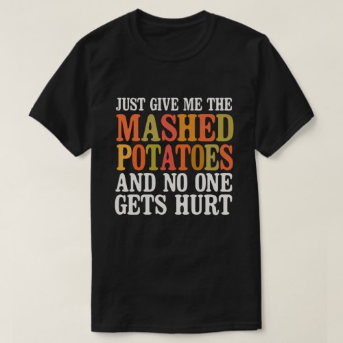 Just Give Me The Mashed Potatoes and no one gets T_Shirt
