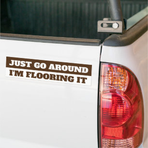 JUST GO AROUND, I'M FLOORING IT BUMPER STICKER