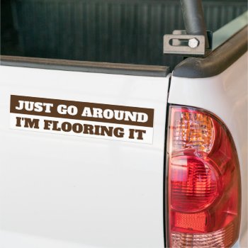 Just Go Around  I'm Flooring It Bumper Sticker by AardvarkApparel at Zazzle