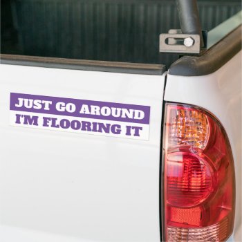 Just Go Around  I'm Flooring It Bumper Sticker by AardvarkApparel at Zazzle