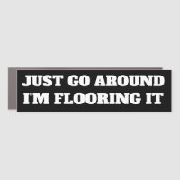JUST GO AROUND, I'M FLOORING IT BUMPER STICKER