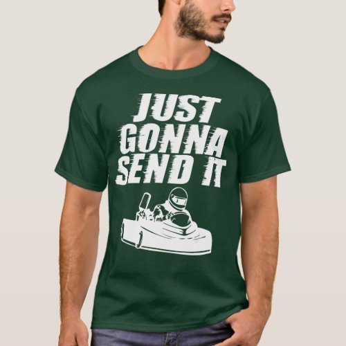 Just Gonna Send It Go Kart Cart Driving Fast Racin T_Shirt